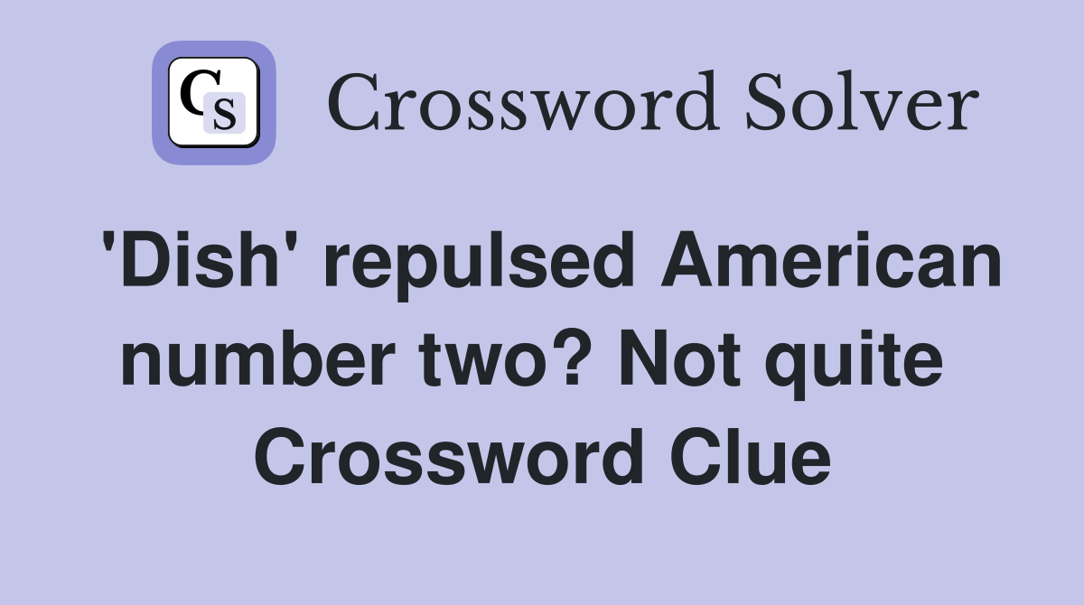 'Dish' repulsed American number two? Not quite  Crossword Clue