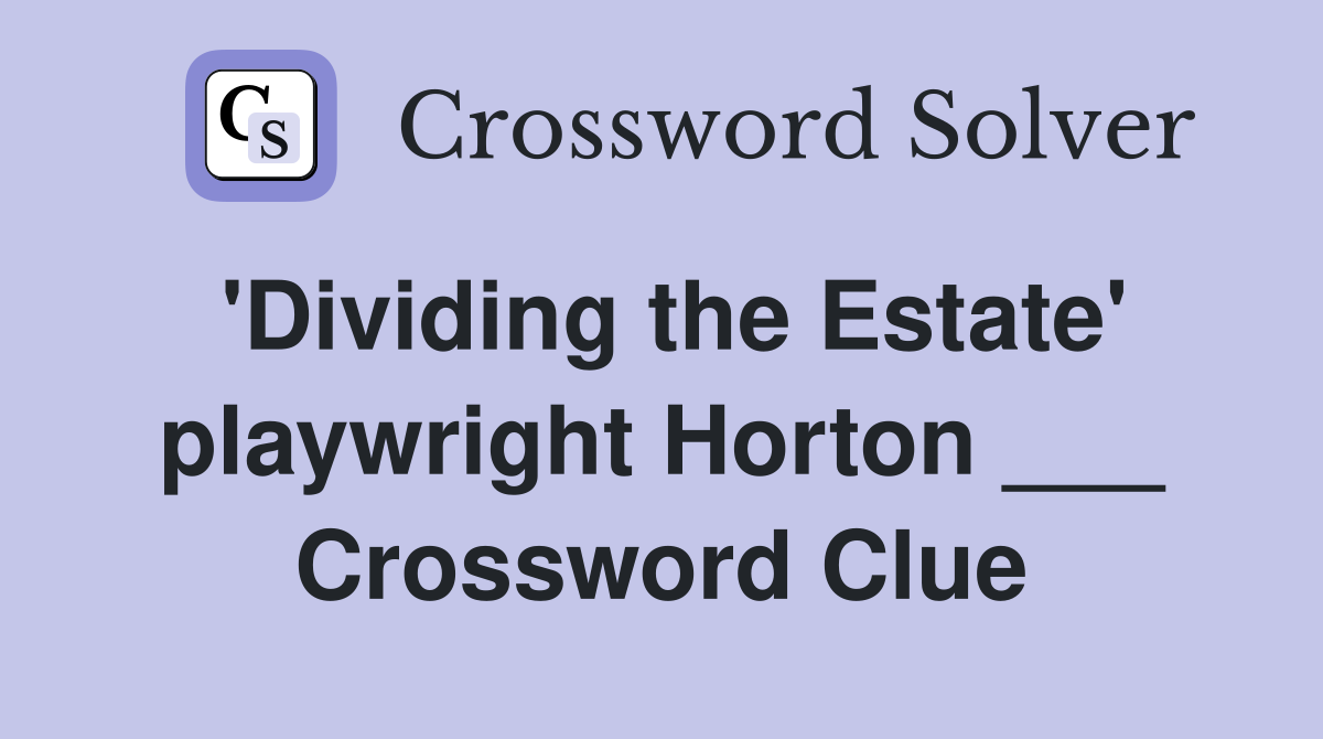 'Dividing the Estate' playwright Horton ___ Crossword Clue