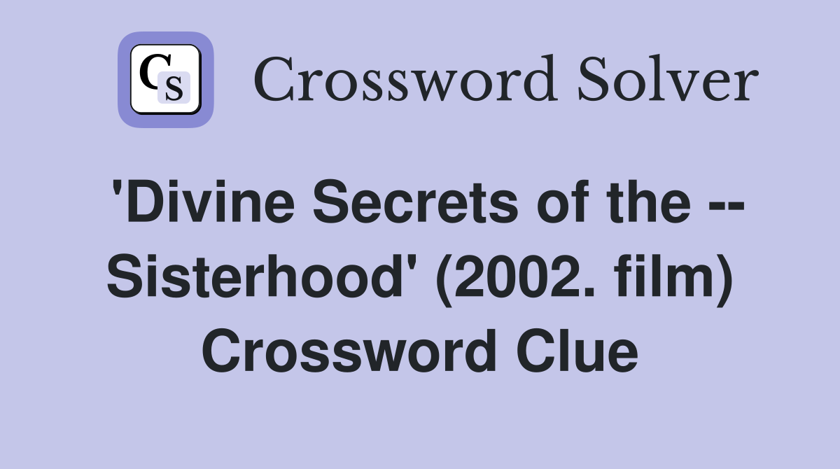 'Divine Secrets of the -- Sisterhood' (2002. film) Crossword Clue