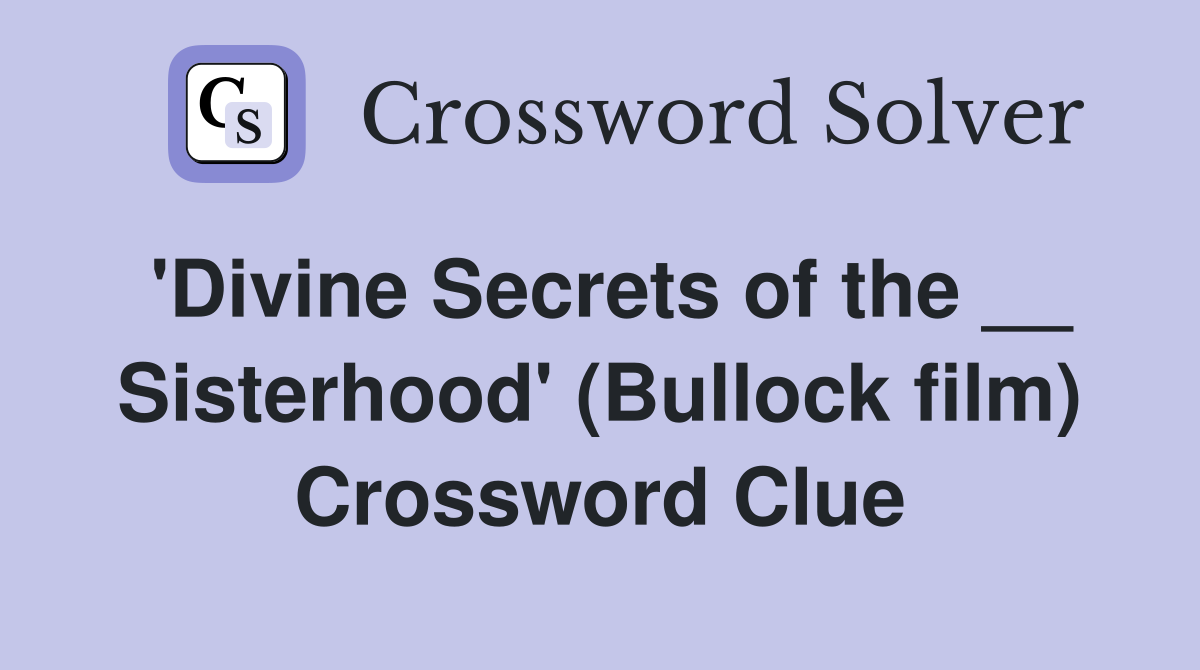 'Divine Secrets of the __ Sisterhood' (Bullock film) Crossword Clue