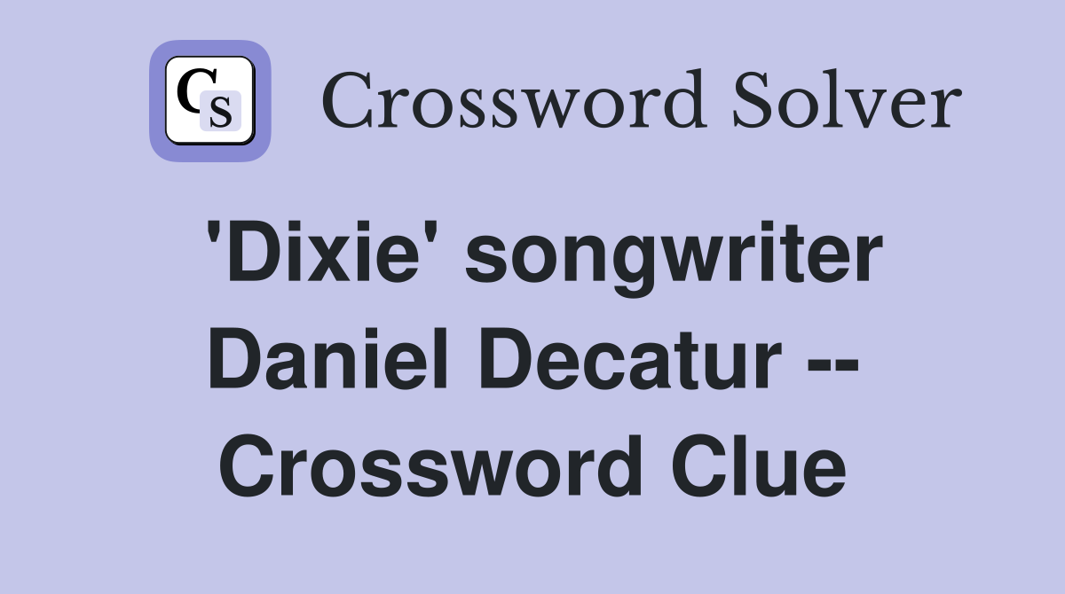 'Dixie' songwriter Daniel Decatur -- Crossword Clue