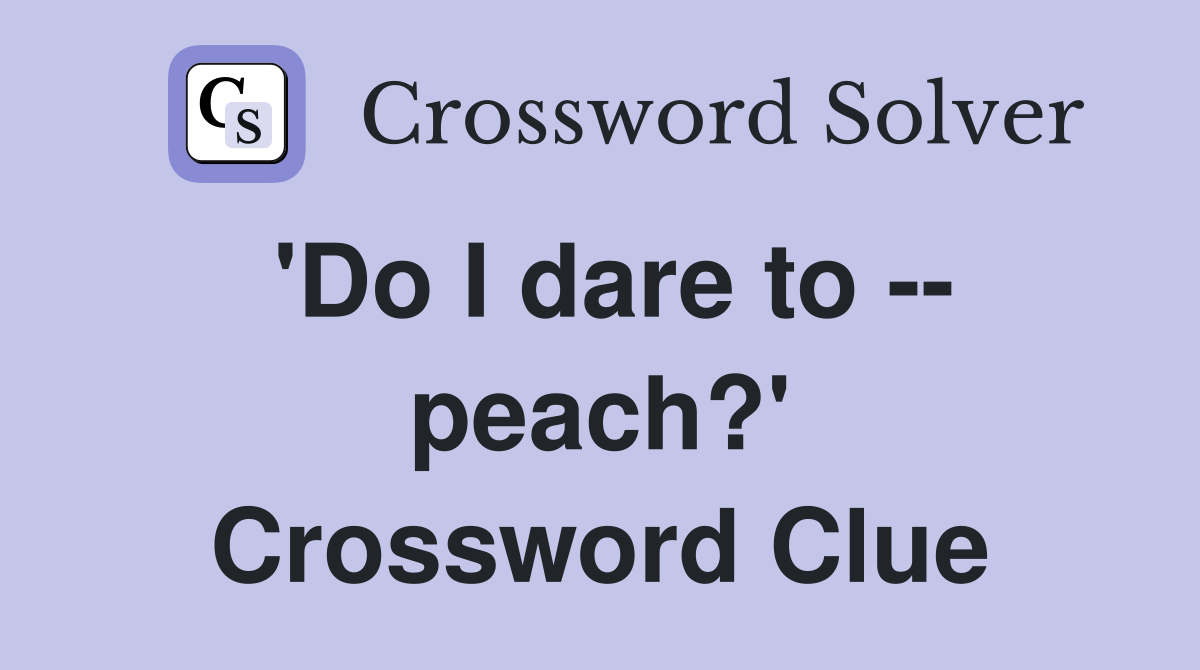 'Do I dare to -- peach?' Crossword Clue