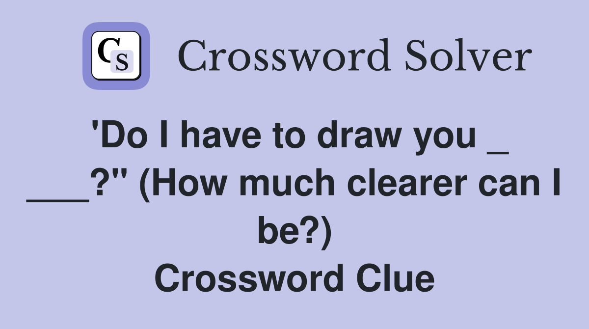 'Do I have to draw you _ ___?" (How much clearer can I be?) Crossword Clue