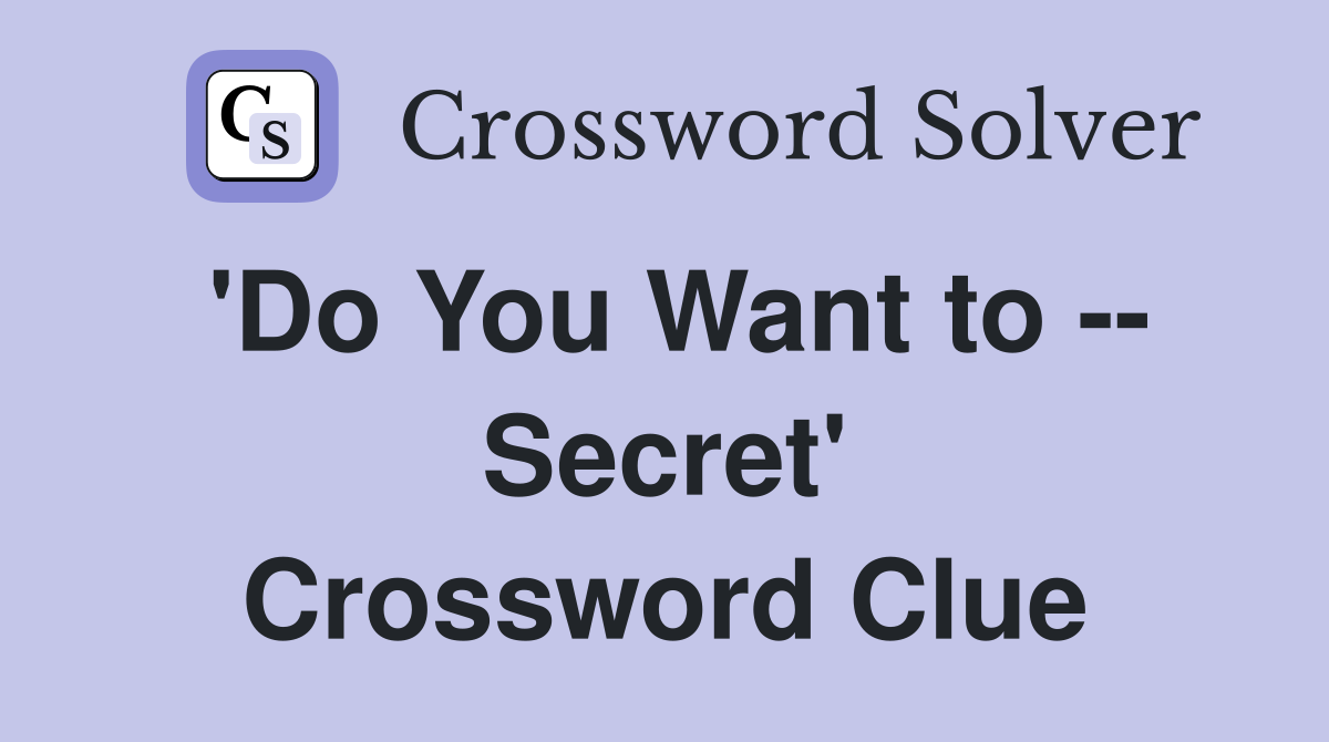 'Do You Want to -- Secret' Crossword Clue