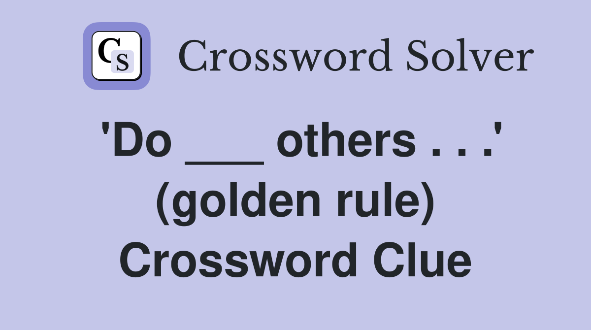 'Do ___ others . . .' (golden rule) Crossword Clue