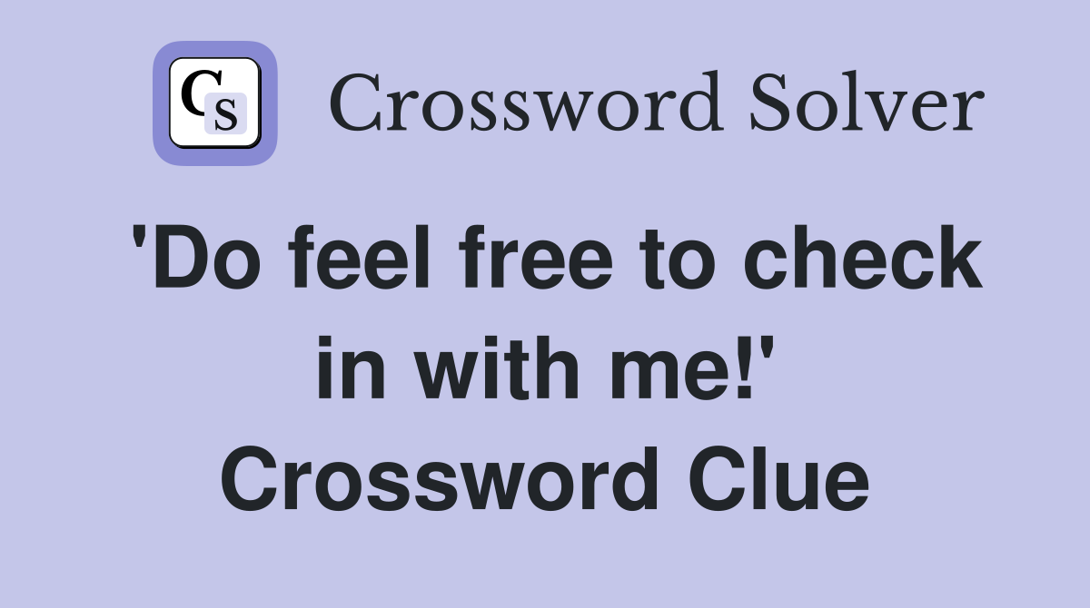'Do feel free to check in with me!' Crossword Clue