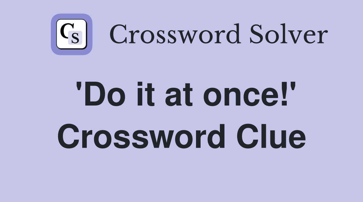'Do it at once!' Crossword Clue