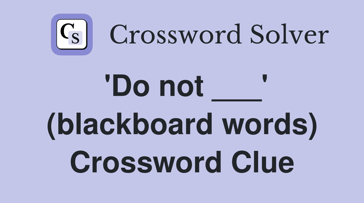 'Do not ___' (blackboard words) Crossword Clue