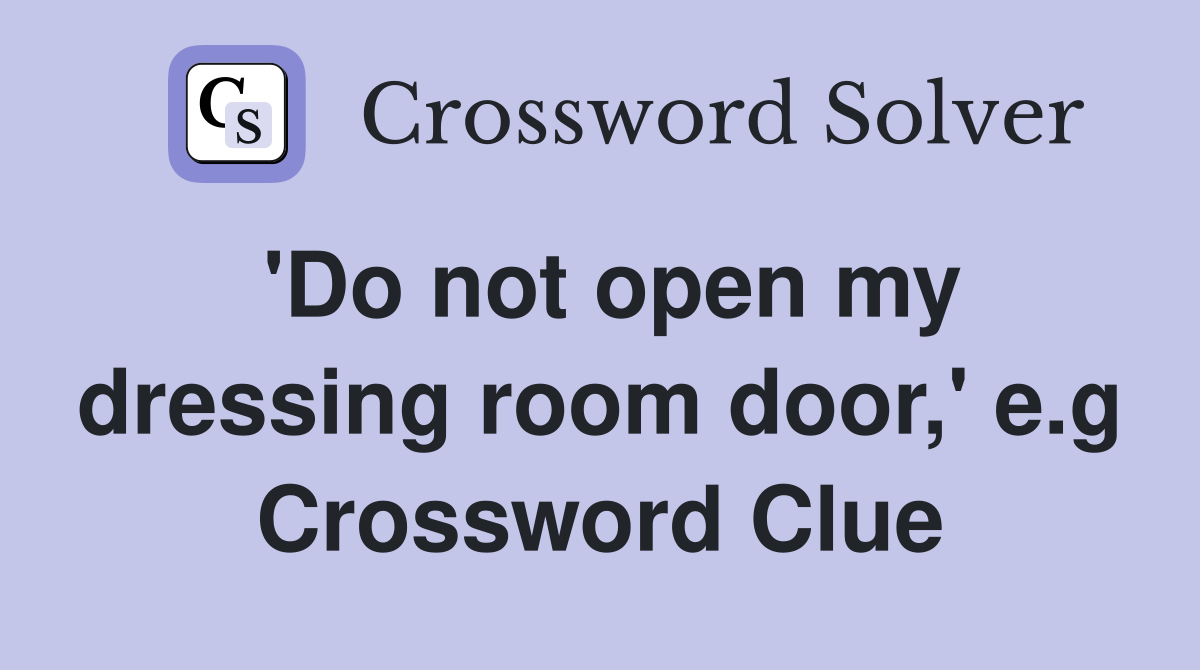 'Do not open my dressing room door,' e.g Crossword Clue