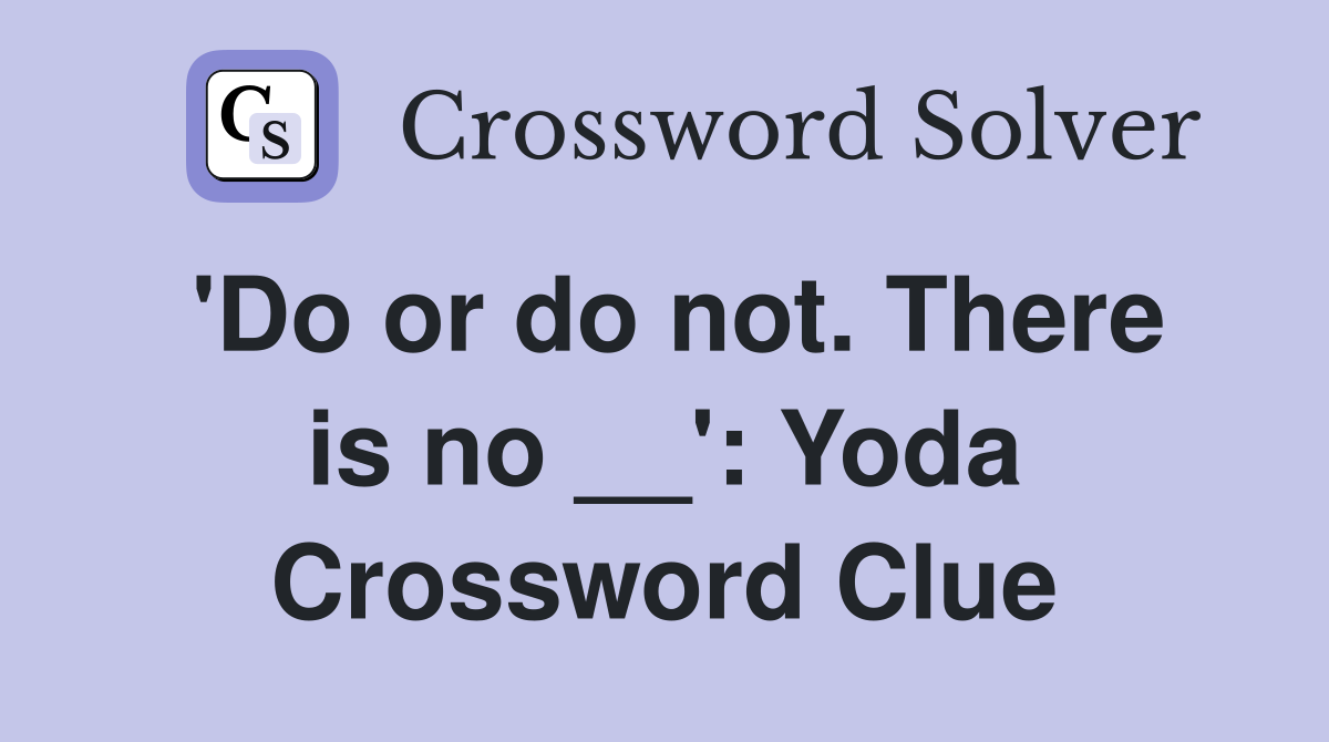 'Do or do not. There is no __': Yoda Crossword Clue