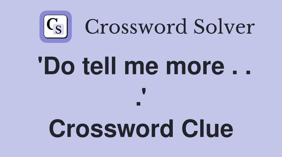 'Do tell me more . . .' Crossword Clue