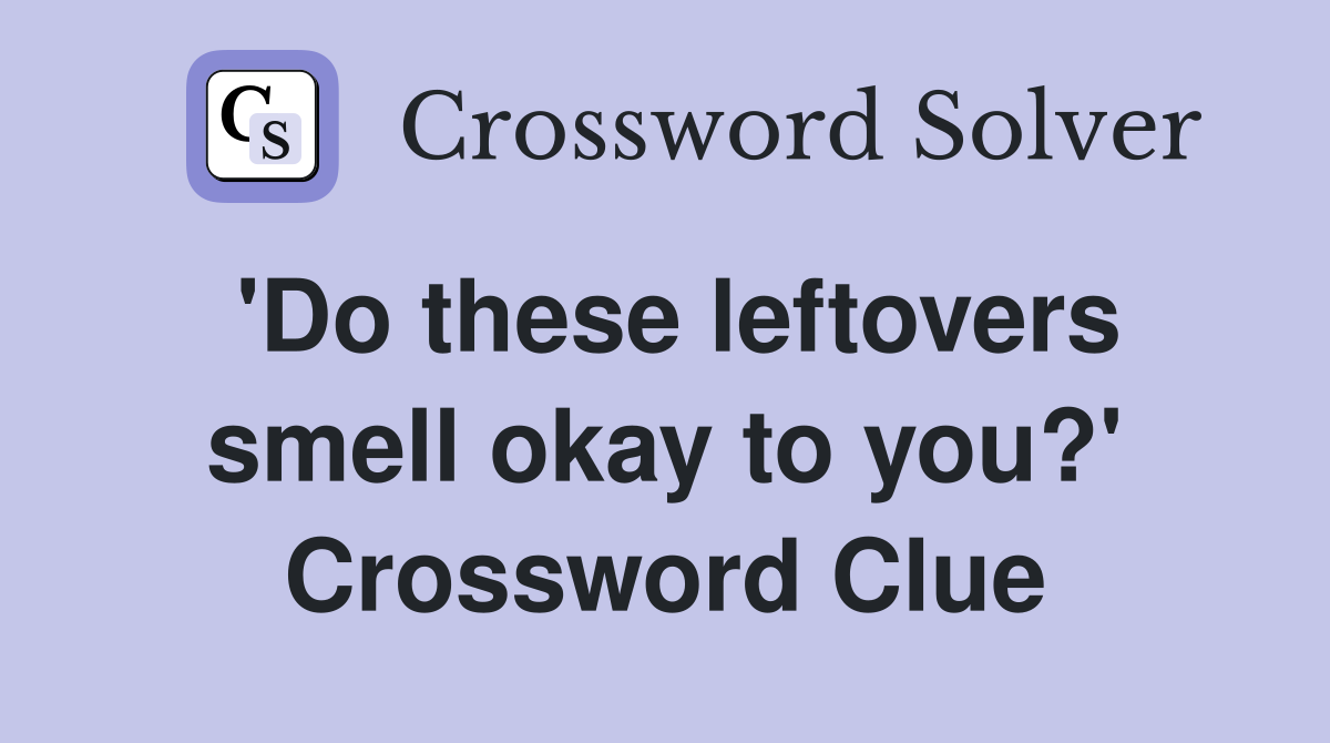 'Do these leftovers smell okay to you?' Crossword Clue