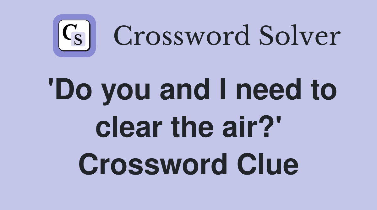 'Do you and I need to clear the air?' Crossword Clue