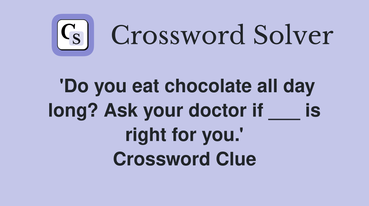 'Do you eat chocolate all day long? Ask your doctor if ___ is right for you.' Crossword Clue