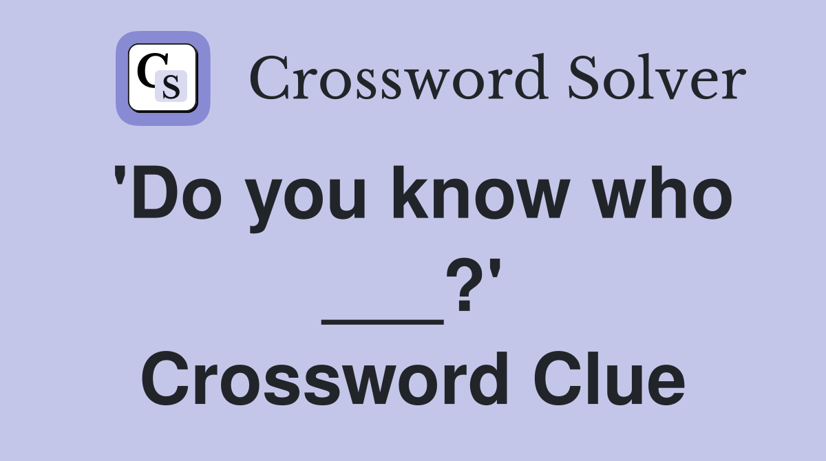 'Do you know who ___?' Crossword Clue