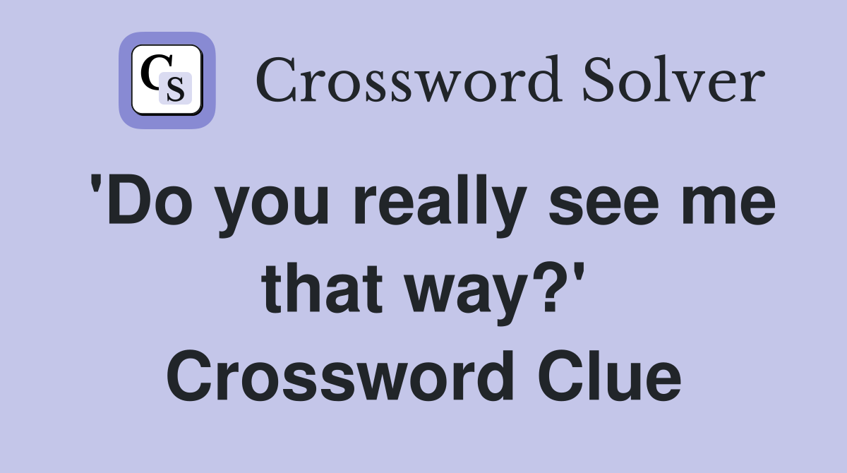 'Do you really see me that way?' Crossword Clue