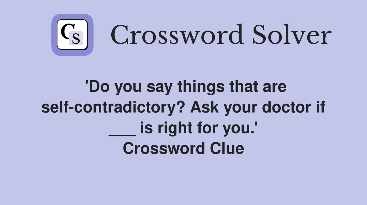 'Do you say things that are self-contradictory? Ask your doctor if ___ is right for you.' Crossword Clue
