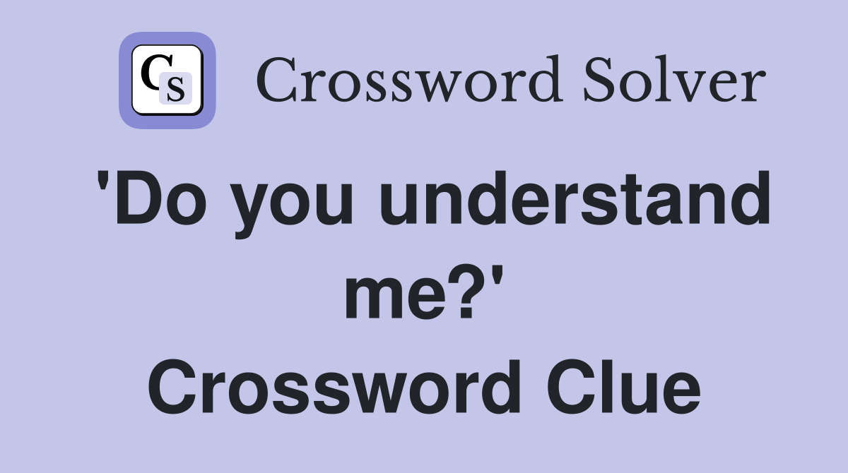 'Do you understand me?' Crossword Clue