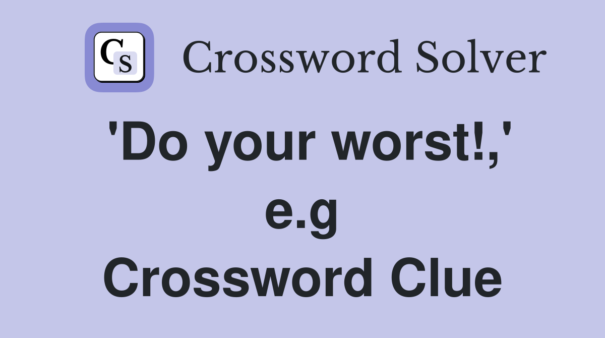 'Do your worst!,' e.g Crossword Clue