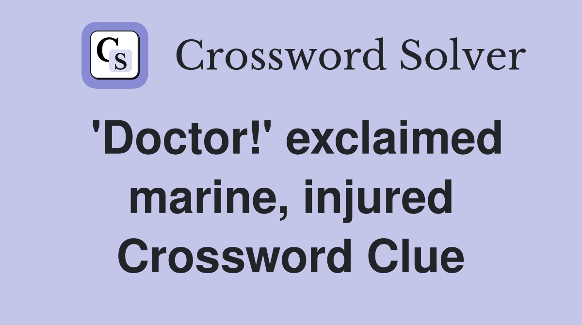 'Doctor!' exclaimed marine, injured Crossword Clue