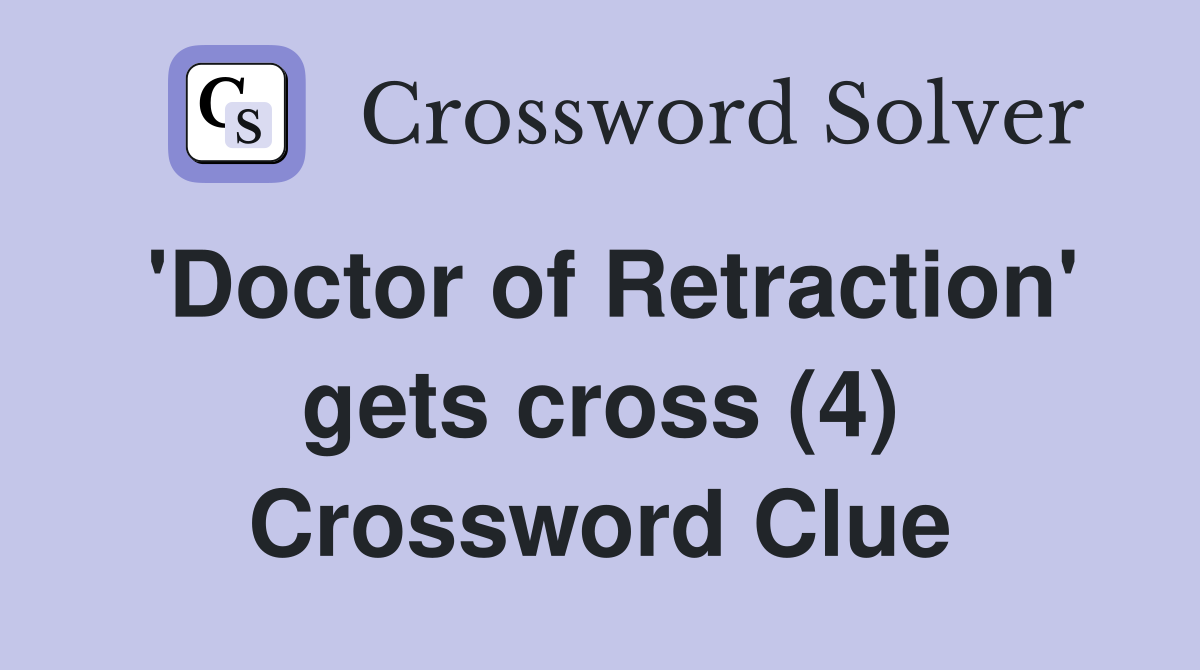 'Doctor of Retraction' gets cross (4) Crossword Clue
