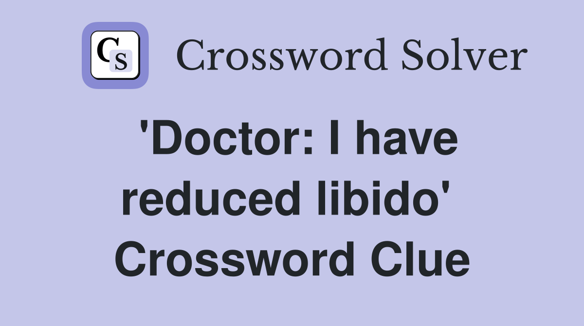 'Doctor: I have reduced libido'  Crossword Clue