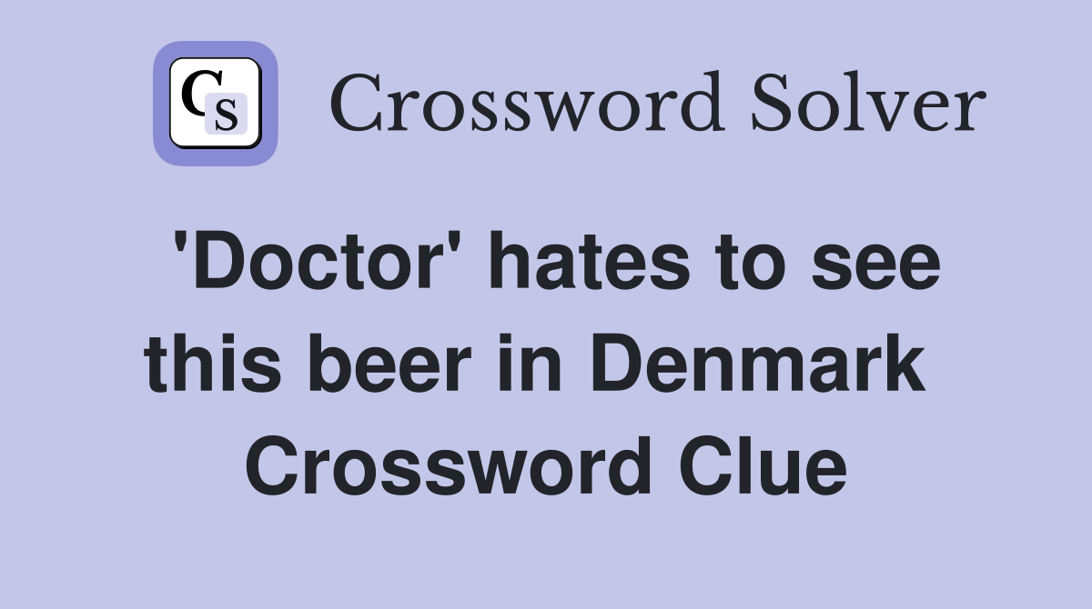 'Doctor' hates to see this beer in Denmark  Crossword Clue