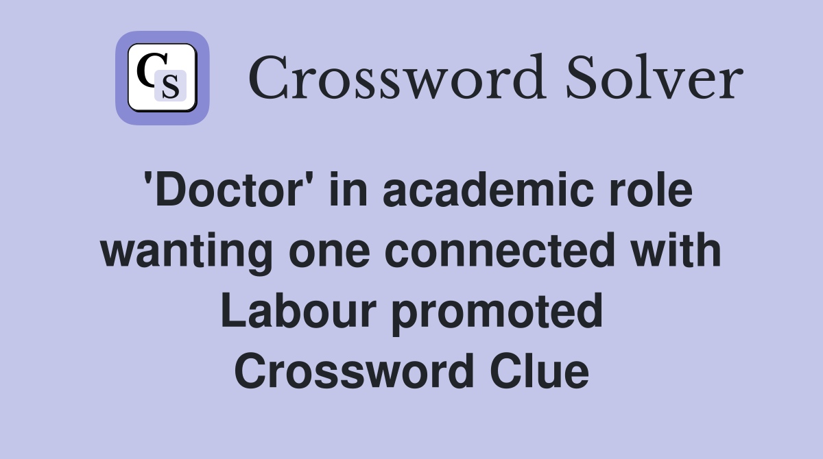 'Doctor' in academic role wanting one connected with Labour promoted Crossword Clue