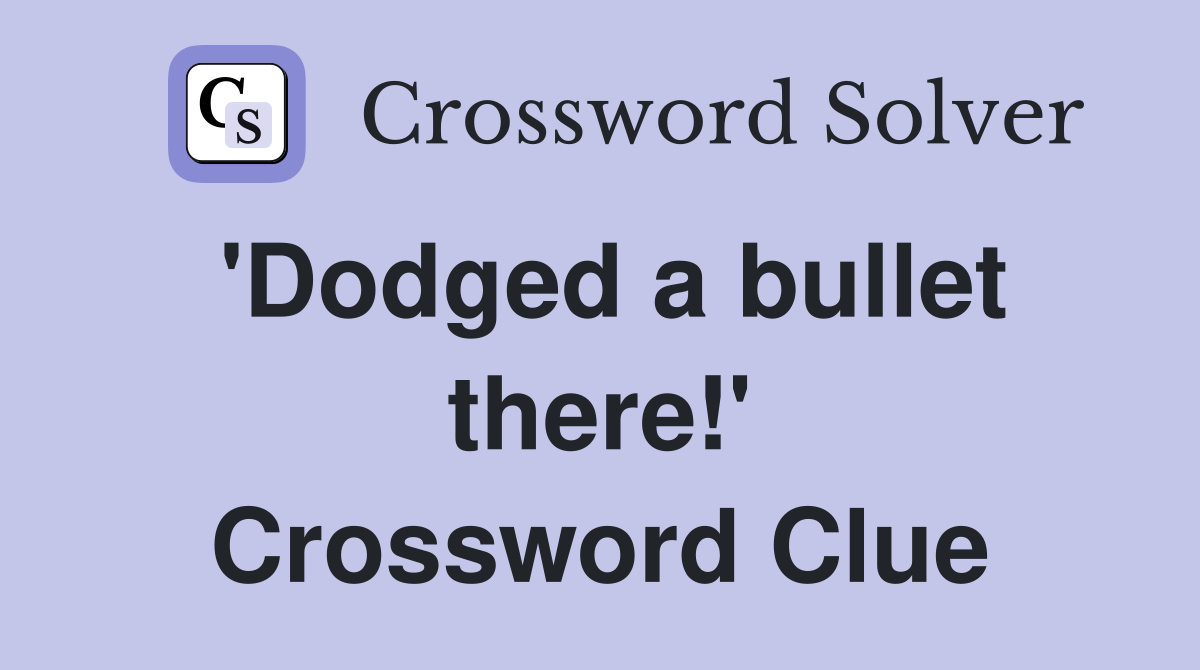 'Dodged a bullet there!' Crossword Clue