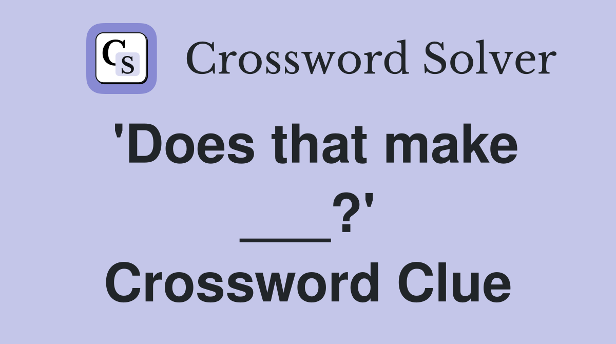'Does that make ___?' Crossword Clue