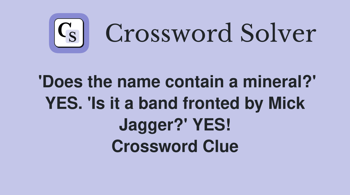 'Does the name contain a mineral?' YES. 'Is it a band fronted by Mick Jagger?' YES! Crossword Clue