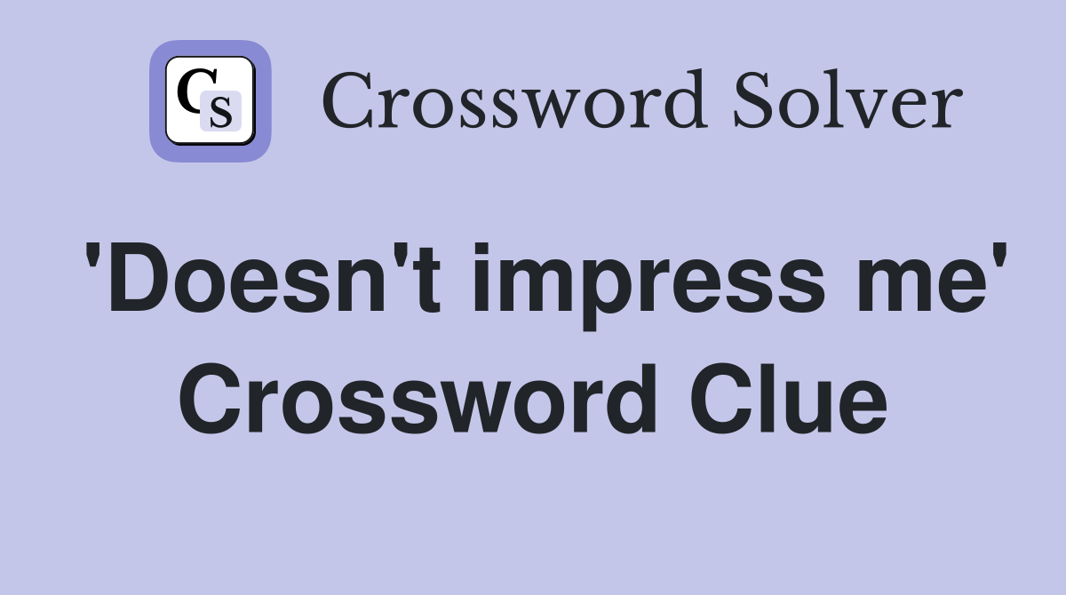 'Doesn't impress me' Crossword Clue