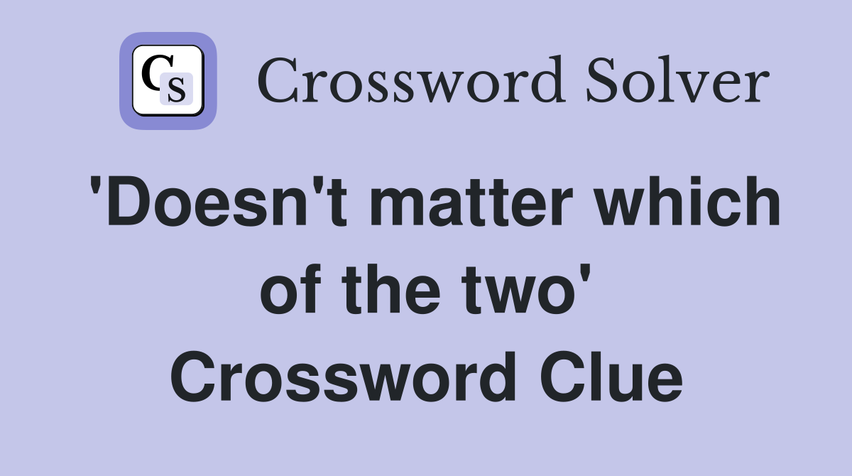 'Doesn't matter which of the two' Crossword Clue