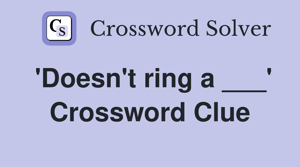 'Doesn't ring a ___' Crossword Clue