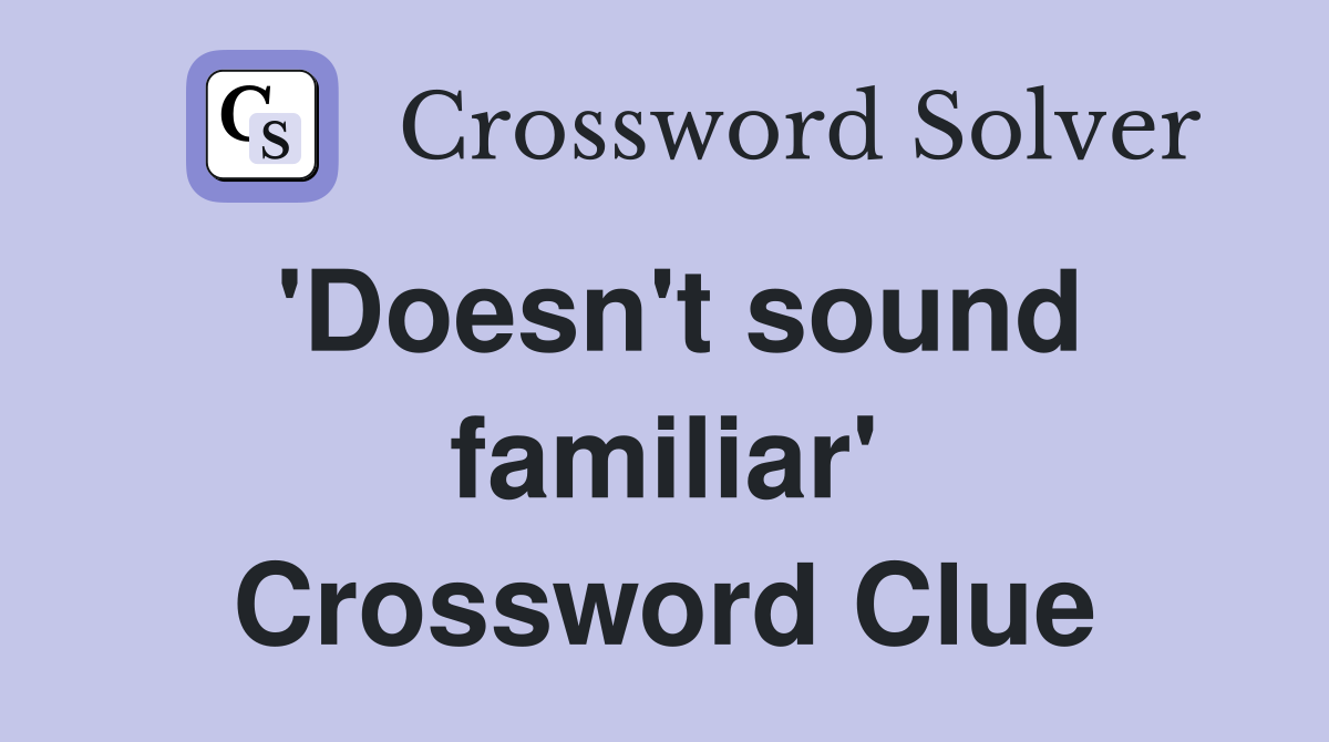 'Doesn't sound familiar' Crossword Clue