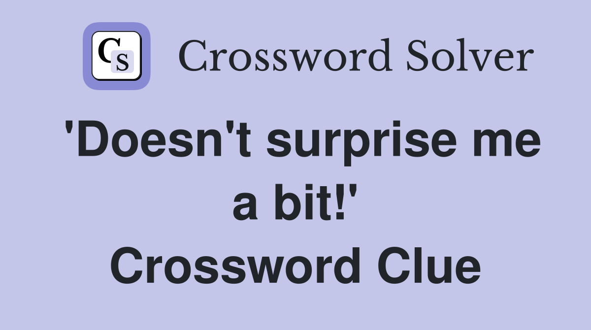 'Doesn't surprise me a bit!' Crossword Clue