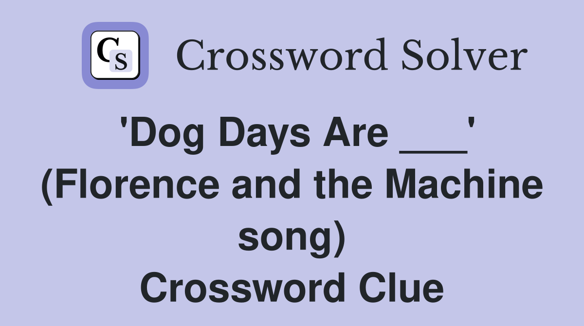 'Dog Days Are ___' (Florence and the Machine song) Crossword Clue