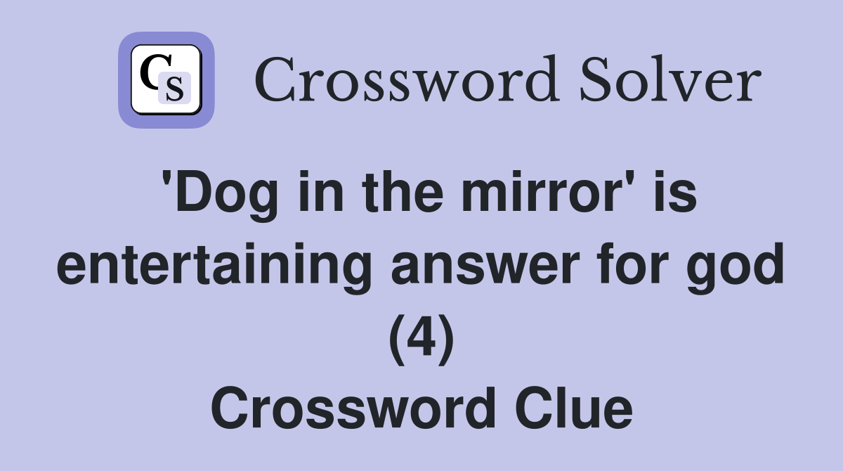 'Dog in the mirror' is entertaining answer for god (4) Crossword Clue