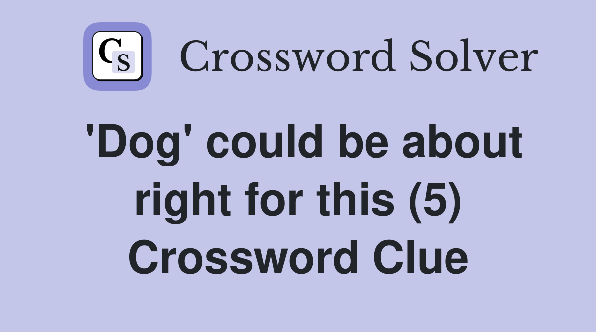 'Dog' could be about right for this (5) Crossword Clue