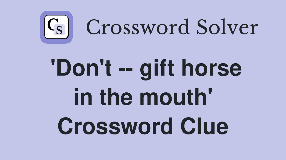'Don't -- gift horse in the mouth' Crossword Clue