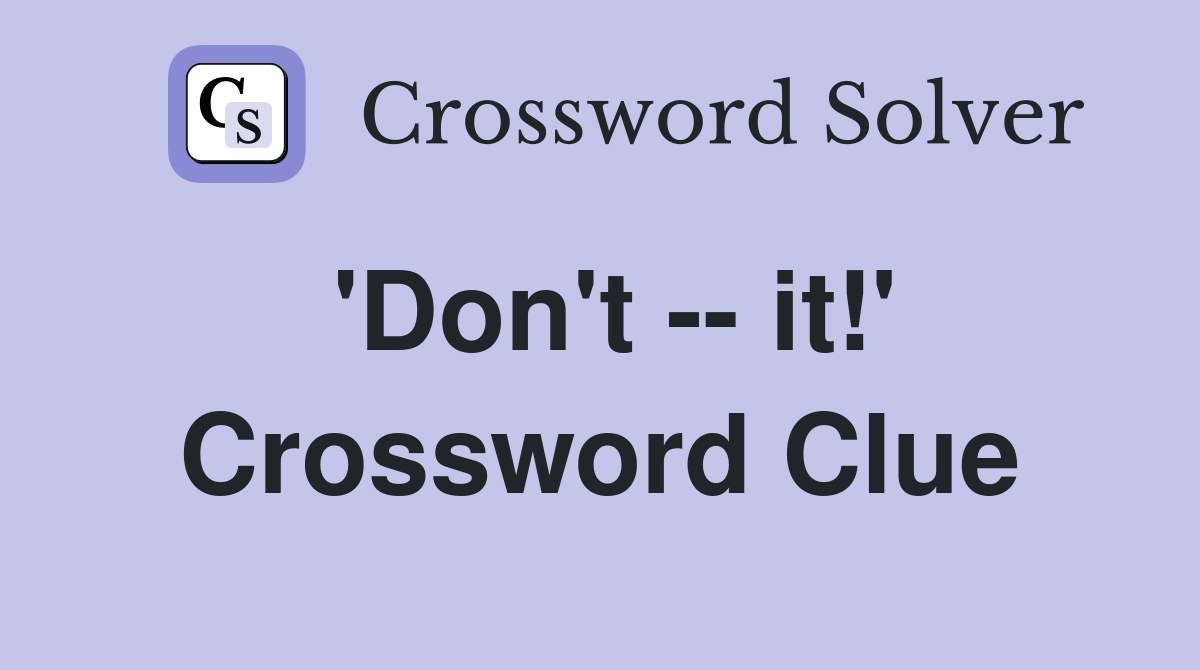 'Don't -- it!' Crossword Clue