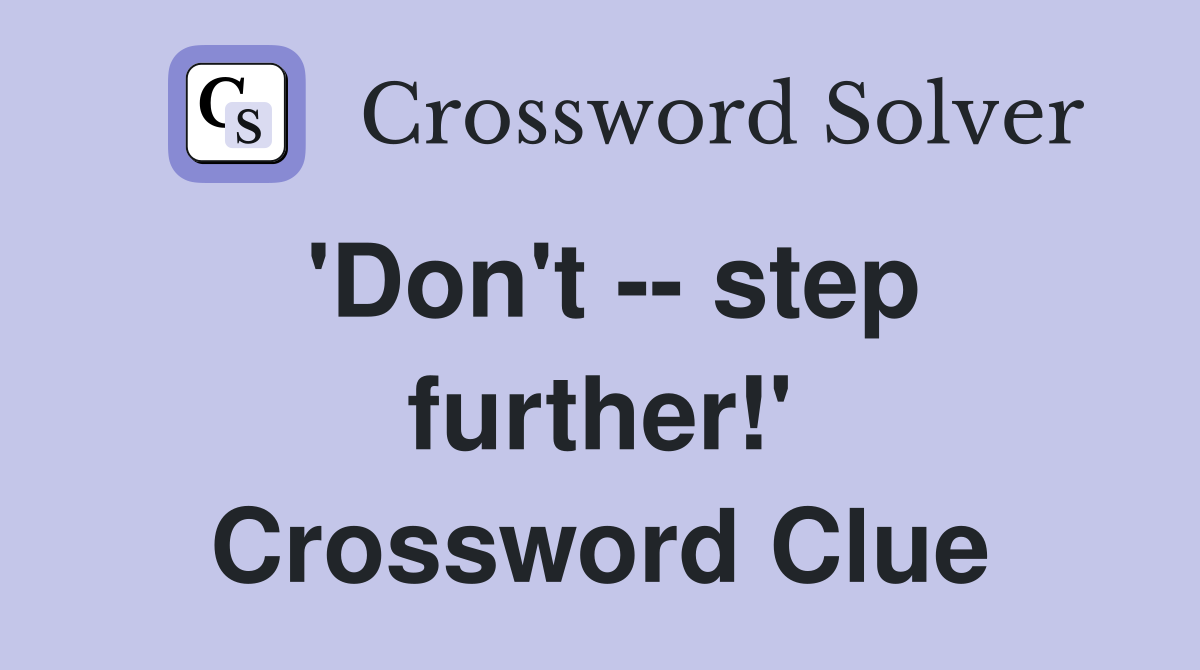 'Don't -- step further!' Crossword Clue