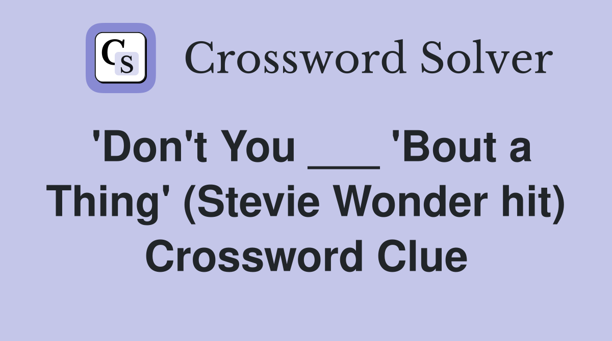 'Don't You ___ 'Bout a Thing' (Stevie Wonder hit) Crossword Clue