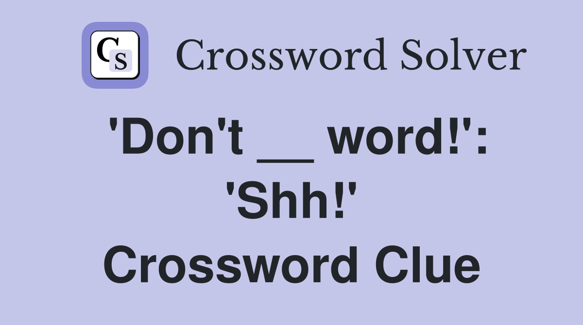 'Don't __ word!': 'Shh!' Crossword Clue