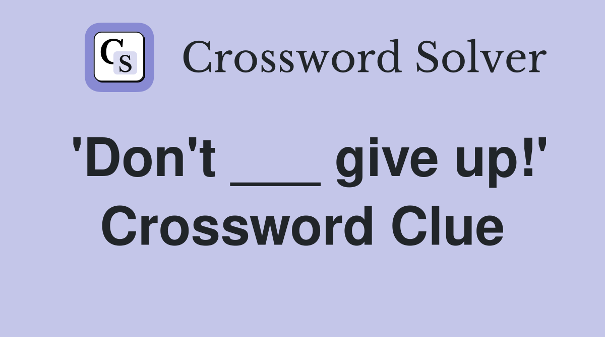 'Don't ___ give up!' Crossword Clue