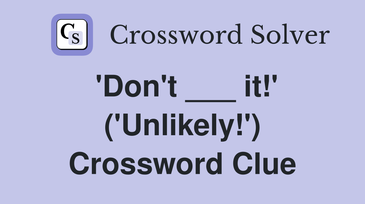 'Don't ___ it!' ('Unlikely!') Crossword Clue