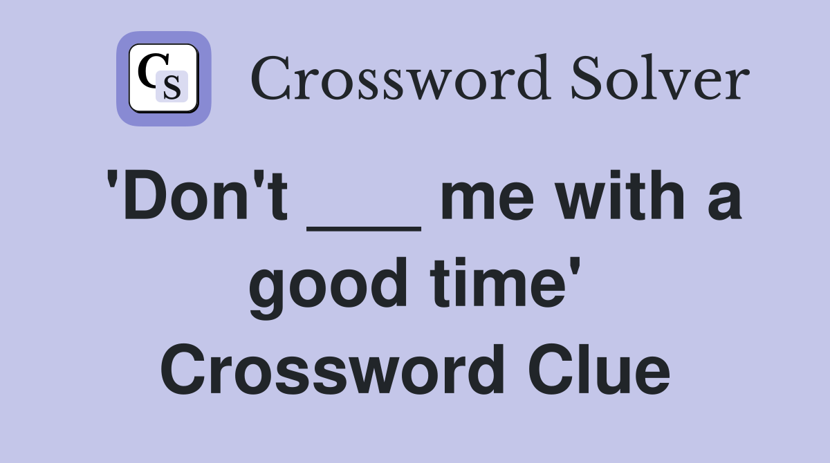 'Don't ___ me with a good time' Crossword Clue