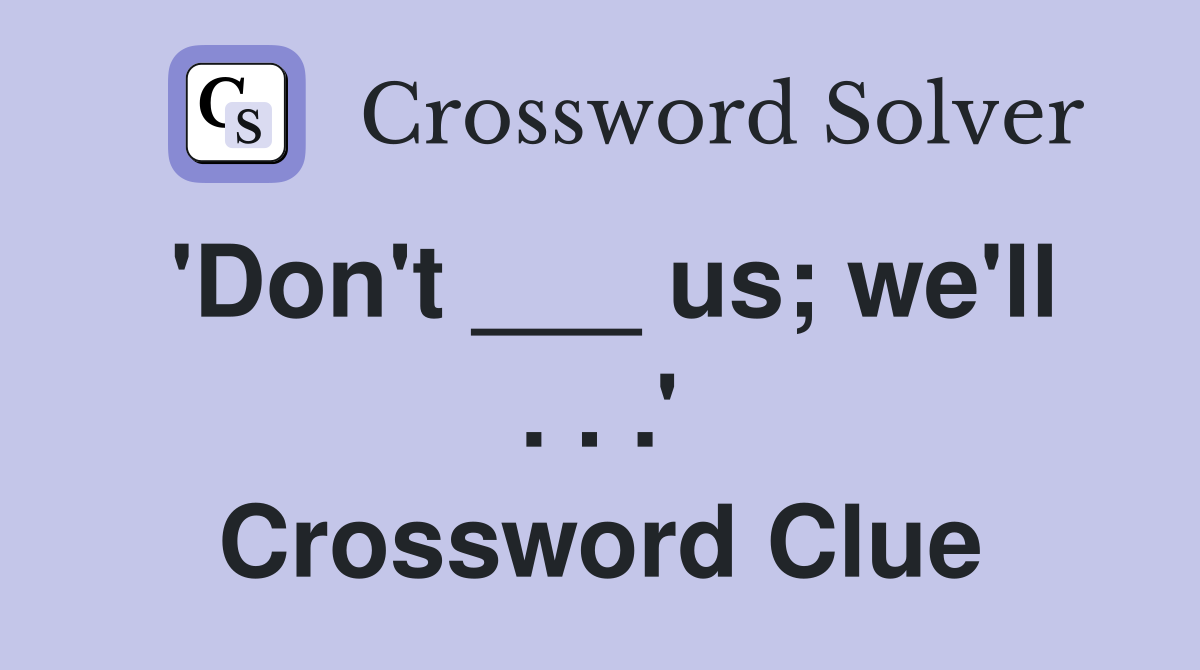 'Don't ___ us; we'll . . .' Crossword Clue