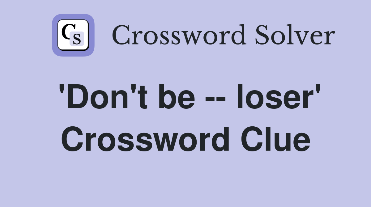 'Don't be -- loser' Crossword Clue