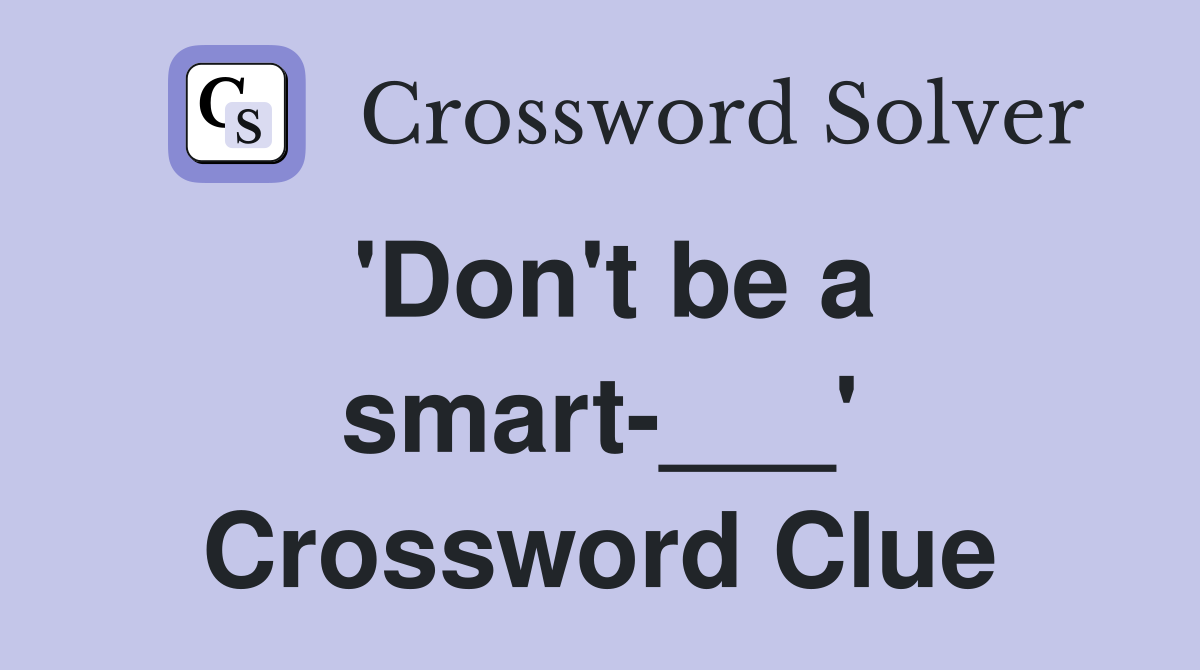 'Don't be a smart-___' Crossword Clue